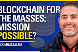 Blockchain for the Masses: Mission Possible? — Nick Mussallem