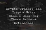 Crypto Traders and Crypto Users Should Consider These Browser Extensions