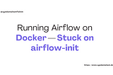 Running Airflow on Docker — Stuck on airflow-init
