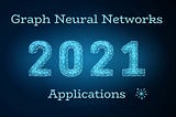 Top Applications of Graph Neural Networks 2021