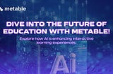 Leveraging AI Innovations for Metable: Envisioning a Future of Interactive and Immersive Education