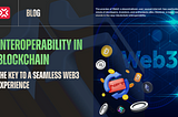 Interoperability in Blockchain: The Key to a Seamless Web3 Experience