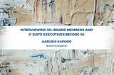 Interviewing 30+ Board Members and C-Suite Executives Before 30 - Aarushi Kapoor