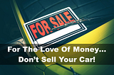 For The Love Of Money… Don’t Sell Your Car!