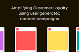 Amplifying Customer Loyalty using user generated content campaigns