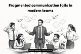 Fragmented communication fails in modern teams
