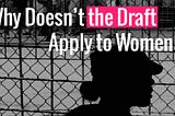 Why Doesn’t the Draft Apply to Women?