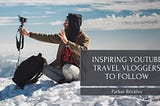 Parker Brickley on Inspiring YouTube Travel Vloggers to Follow