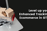 Level up your Enhanced Tracking Ecommerce in Google Tag Manager