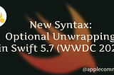 New Syntax of Optional Unwrapping in Swift 5.7 (WWDC 2022)