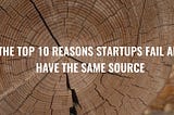 The Top 10 Reasons Startups Fail All Have the Same Source