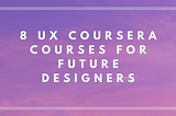 8 UX Coursera Courses For Future Designers