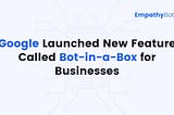 Google Launched New Feature Called Bot-in-a-Box for Businesses