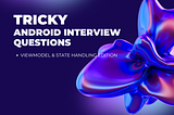 Tricky Android Interview Questions: ViewModel & State Handling Edition