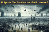 AI Agents: The Floodwaters of AI Expansion?