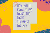 How Will I Know If I’ve Found the Right Therapist for Me?