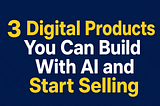 3 Digital Products You Can Build With AI and Start Selling