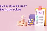 O que é taxa de gás? Saiba tudo sobre