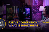 P2E VS Conventional Gaming: What is Healthier?