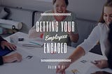 Getting Your Employees Engaged