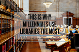 Here’s Why Millennials Use Libraries the Most