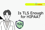 Is TLS Enough for HIPAA?