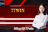 Đăng Ký 77win Cổng Cửa Vào Thế Giới Giải Trí Đỉnh Cao