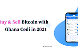 Buy & Sell Bitcoin with Ghana Cedi in 2021