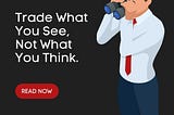 TRADING LESSON — Trade What You See, Not What You Think