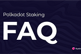 Frequently asked questions about Polkadot Staking.