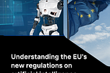 Understanding The EU’s New Act On Artificial Intelligence.