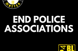 White writing on a black background says “End Police Associations” with the BLM-LA and WP4BL logos in the corners.