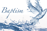 Blog 4: Encountering the Theology of Baptism