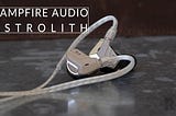 Campfire Audio Astrolith Review: Infinity and Beyond