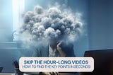 Skip the Hour-Long Video — How to Find the Key Points In Seconds!