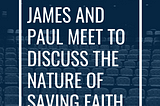 A conversation between James and Paul on the nature of true faith