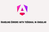 Handling Errors with toSignal in Angular
