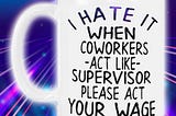 COOL I hate it when coworkers act like supervisors please act your wage mug