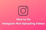 How to Fix Instagram Not Uploading Videos [The Ultimate Guide]