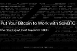 Put Your Bitcoin to Work with SolvBTC: The New Liquid Yield Token for BTCFi