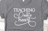 A gray t-shirt emblazoned with the phrase, “Teaching is a work of heart.”