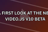 A first look at the new Video.js v10 beta