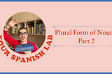 Plural Form of Nouns: Part 2 | Your Spanish Lab