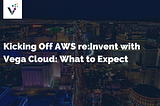 Kicking Off AWS re:Invent with Vega Cloud: What to Expect