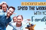 8 Exciting Ways To Spend The Weekend With Your Family!