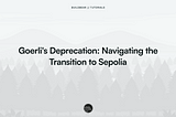 Goerli’s Deprecation: Navigating the Transition to Sepolia.