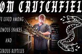 Tom Crutchfield — A Life Lived Among Venomous Snakes & Dangerous Reptiles