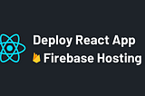How to Deploy a React App with Firebase Hosting