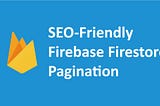 Seo friendly cost effective pagination with firestore