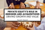 Private Equity’s Role in Mergers and Acquisitions: Driving Growth and Value